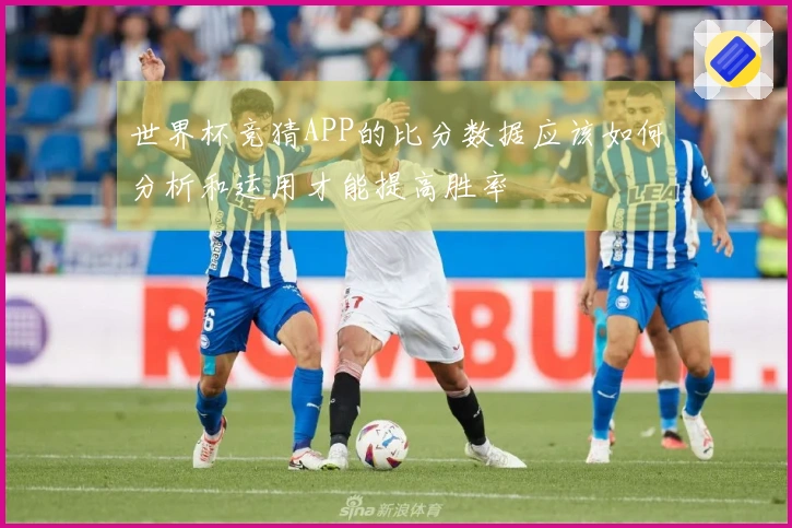 世界杯竞猜APP的比分数据应该如何分析和运用才能提高胜率