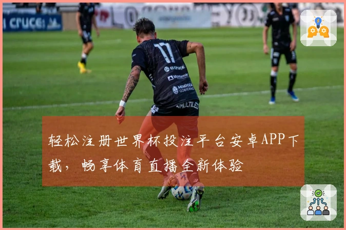 轻松注册世界杯投注平台安卓APP下载，畅享体育直播全新体验