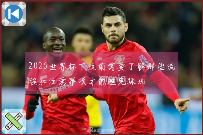 2026世界杯下注前需要了解哪些流程和注意事项才能避免踩坑