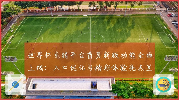 世界杯竞猜平台首页新版功能全面上线：入口优化与精彩体验亮点呈现