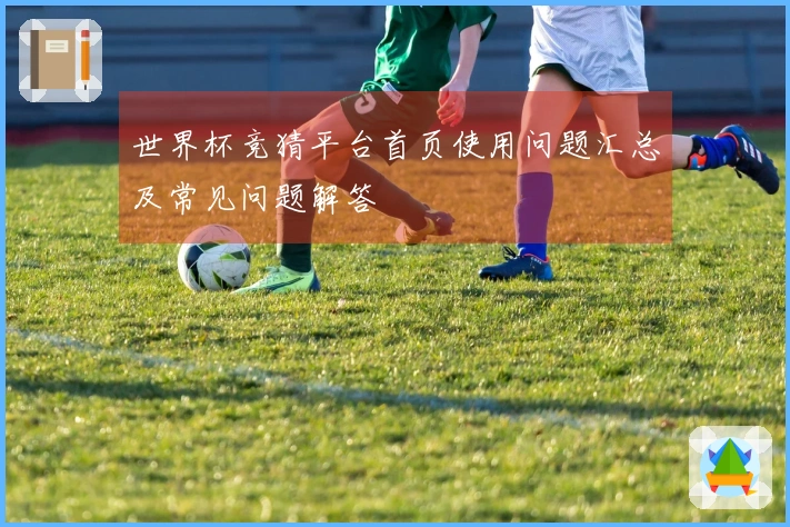 世界杯竞猜平台首页使用问题汇总及常见问题解答