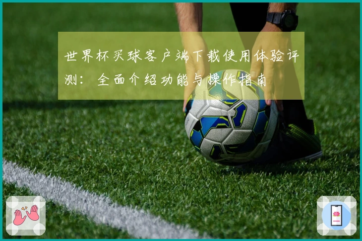 世界杯买球客户端下载使用体验评测：全面介绍功能与操作指南
