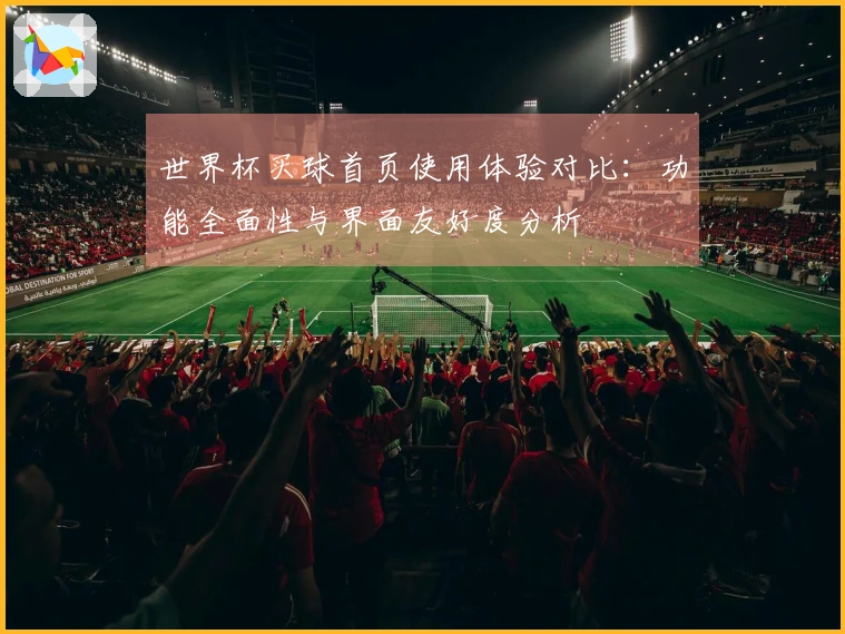 世界杯买球首页使用体验对比：功能全面性与界面友好度分析