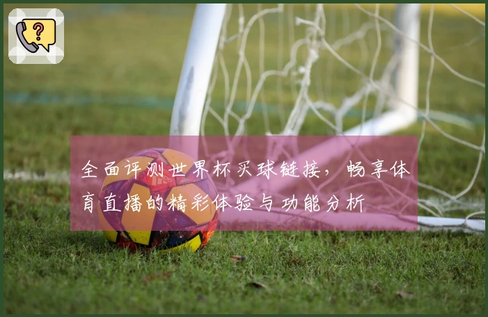 全面评测世界杯买球链接，畅享体育直播的精彩体验与功能分析