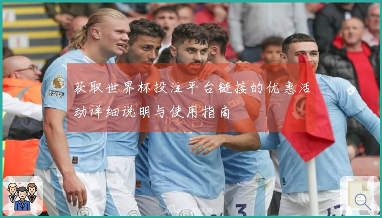 获取世界杯投注平台链接的优惠活动详细说明与使用指南
