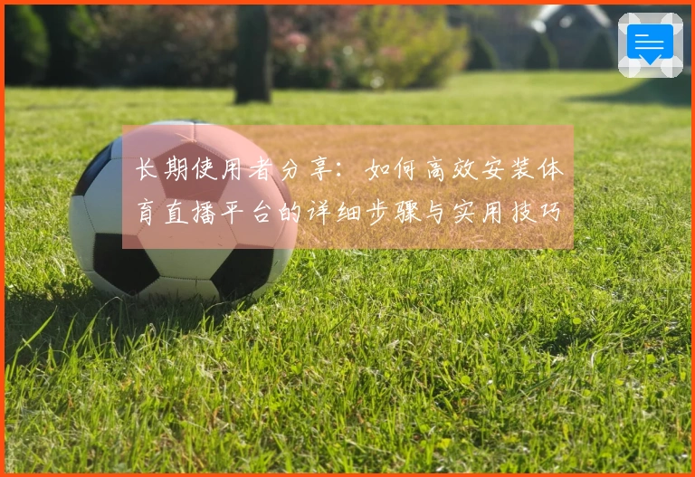 长期使用者分享:如何高效安装体育直播平台的详细步骤与实用技巧
