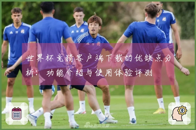 世界杯竞猜客户端下载的优缺点分析：功能介绍与使用体验评测