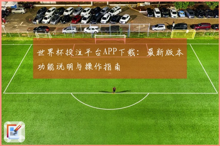 世界杯投注平台APP下载：最新版本功能说明与操作指南
