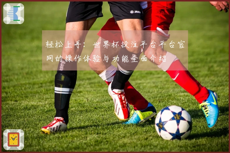 轻松上手：世界杯投注平台平台官网的操作体验与功能全面介绍