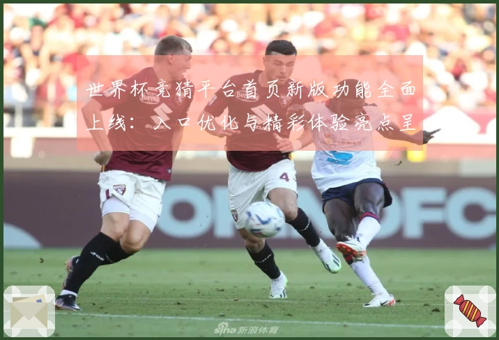 世界杯竞猜平台首页新版功能全面上线：入口优化与精彩体验亮点呈现