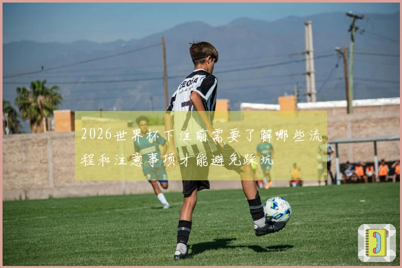 2026世界杯下注前需要了解哪些流程和注意事项才能避免踩坑